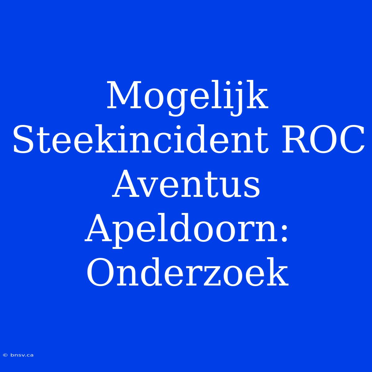 Mogelijk Steekincident ROC Aventus Apeldoorn: Onderzoek