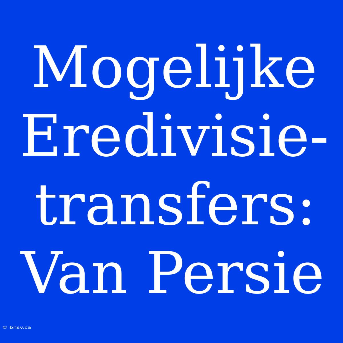 Mogelijke Eredivisie-transfers: Van Persie