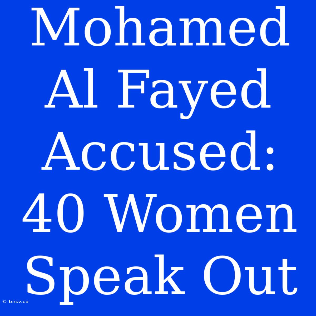 Mohamed Al Fayed Accused: 40 Women Speak Out