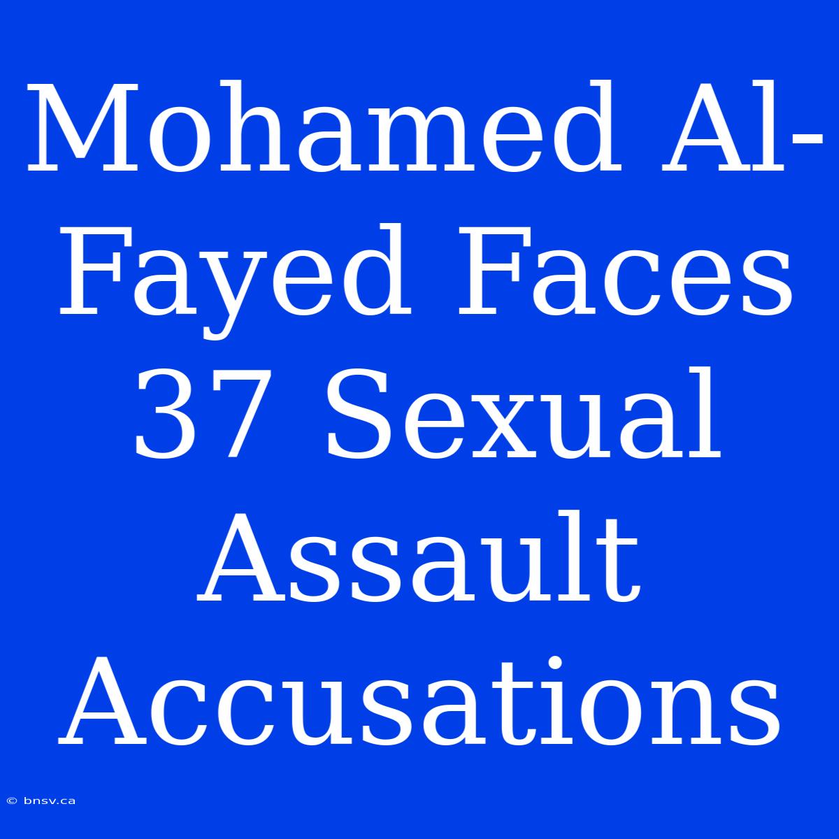 Mohamed Al-Fayed Faces 37 Sexual Assault Accusations