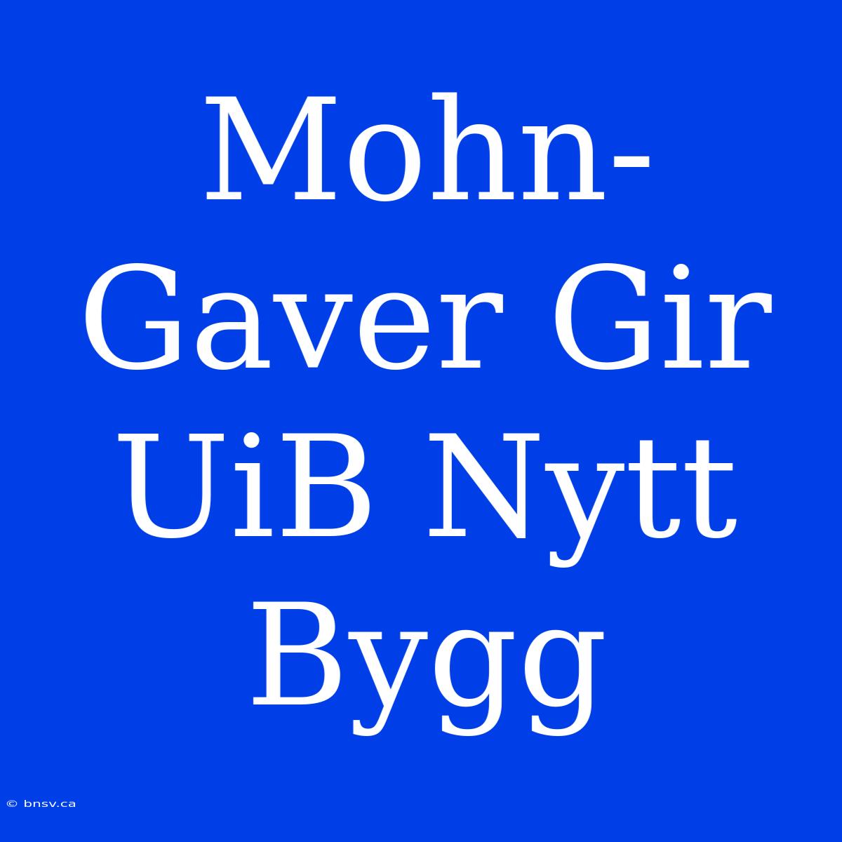 Mohn-Gaver Gir UiB Nytt Bygg