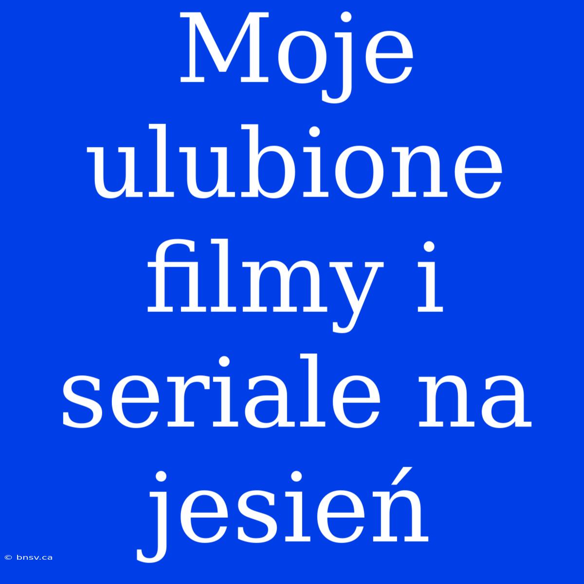 Moje Ulubione Filmy I Seriale Na Jesień