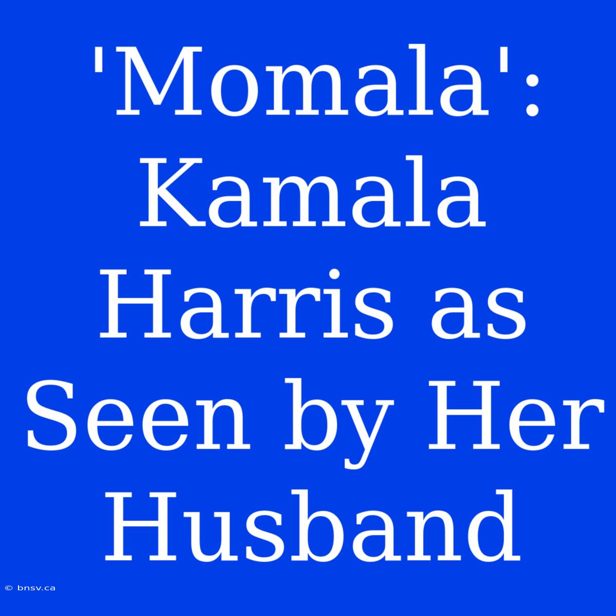 'Momala': Kamala Harris As Seen By Her Husband