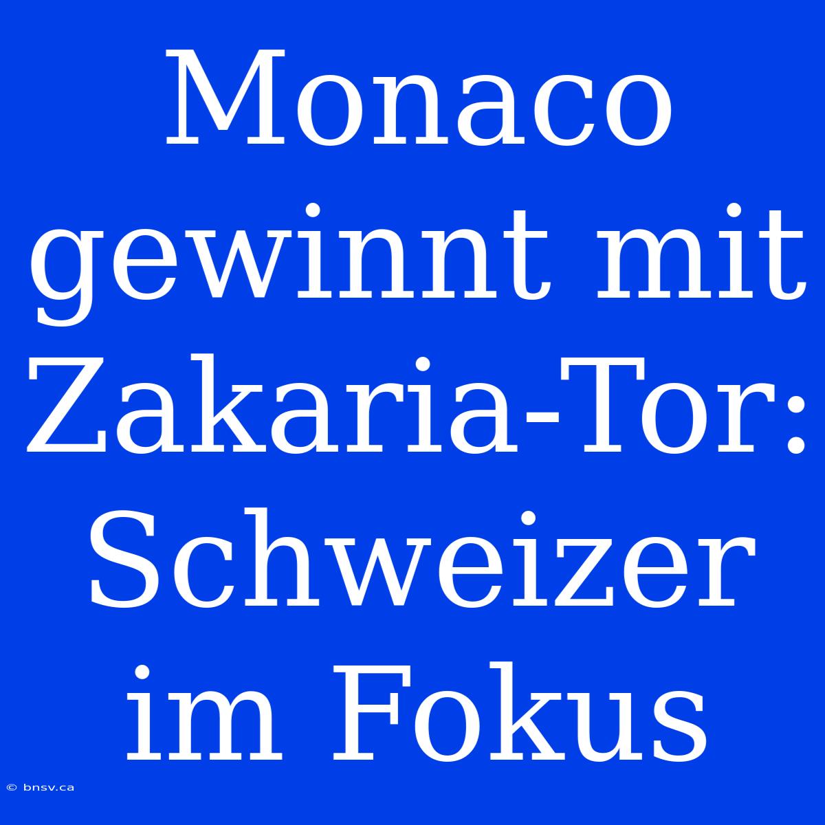 Monaco Gewinnt Mit Zakaria-Tor: Schweizer Im Fokus