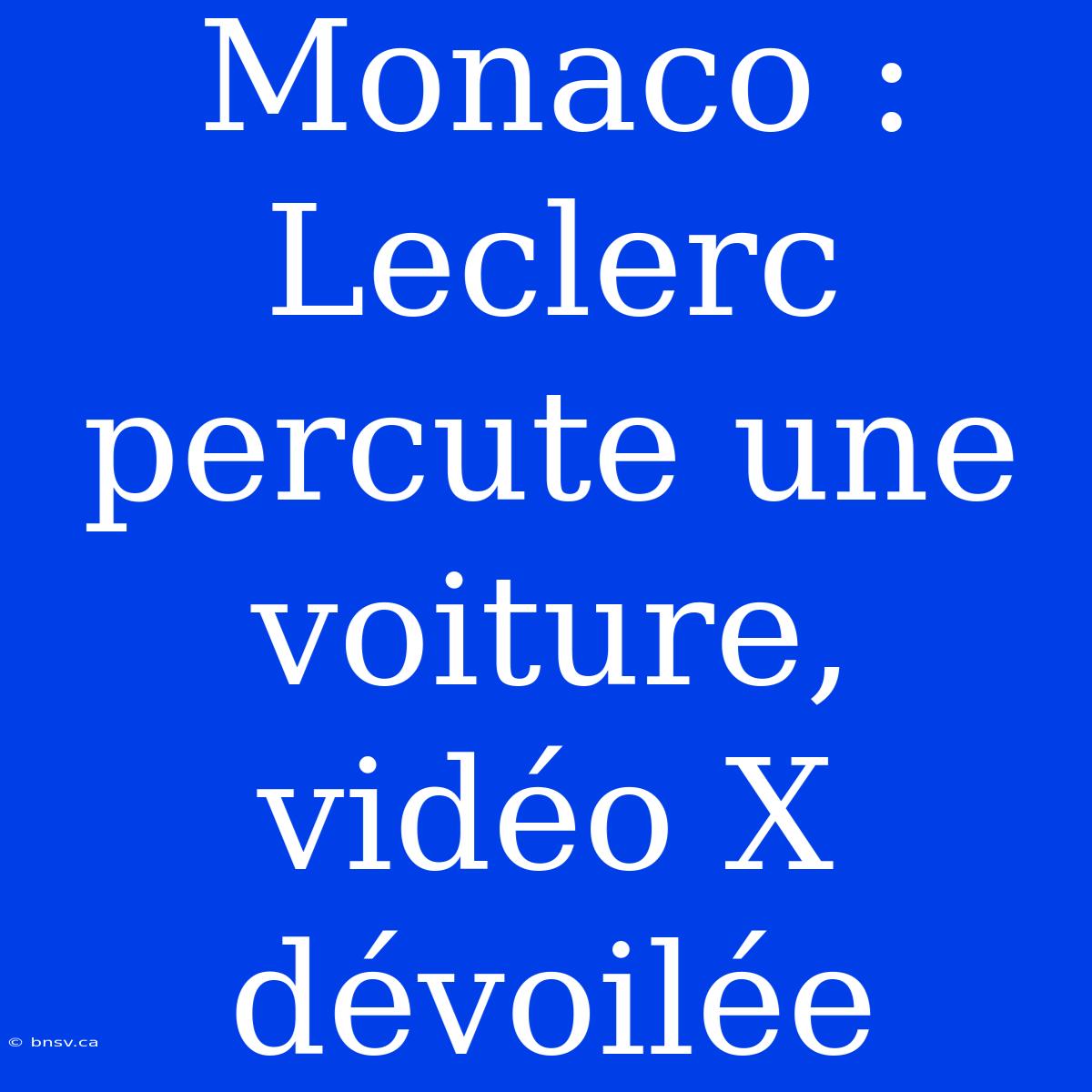 Monaco : Leclerc Percute Une Voiture, Vidéo X Dévoilée