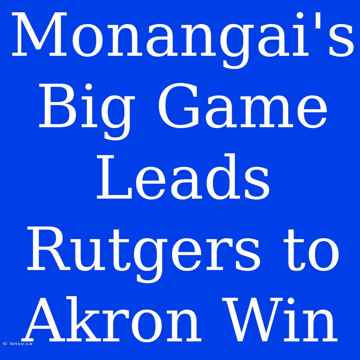 Monangai's Big Game Leads Rutgers To Akron Win