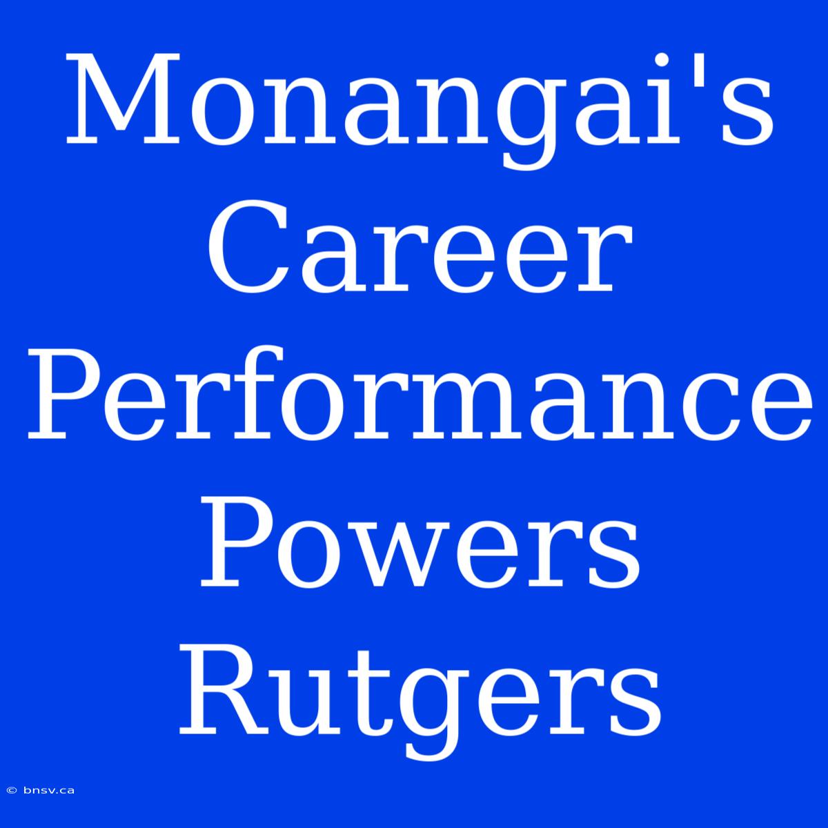 Monangai's Career Performance Powers Rutgers