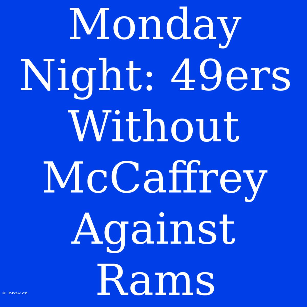 Monday Night: 49ers Without McCaffrey Against Rams