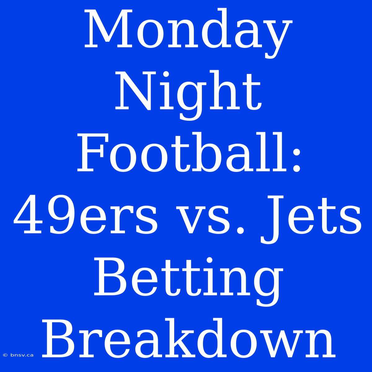 Monday Night Football: 49ers Vs. Jets Betting Breakdown