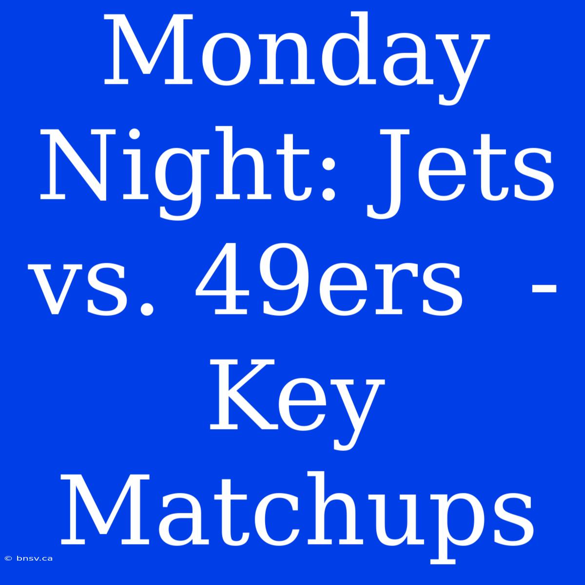 Monday Night: Jets Vs. 49ers  - Key Matchups