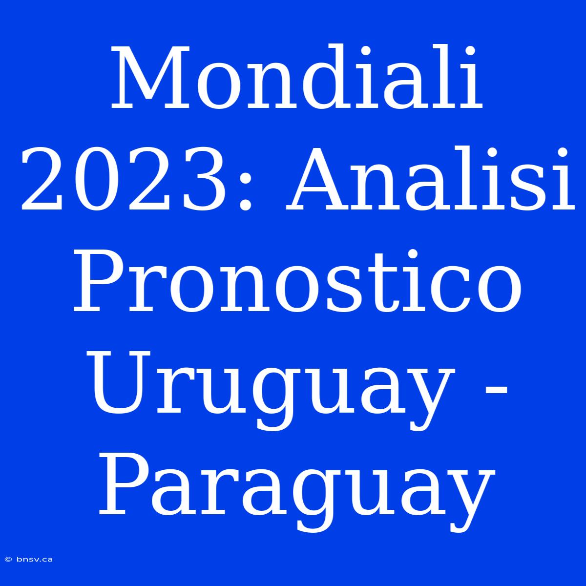 Mondiali 2023: Analisi Pronostico Uruguay - Paraguay