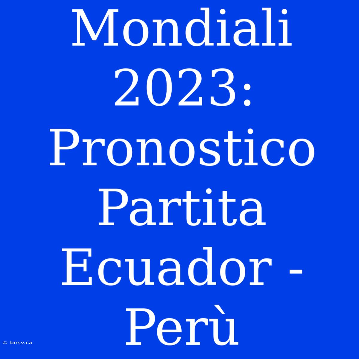 Mondiali 2023: Pronostico Partita Ecuador - Perù