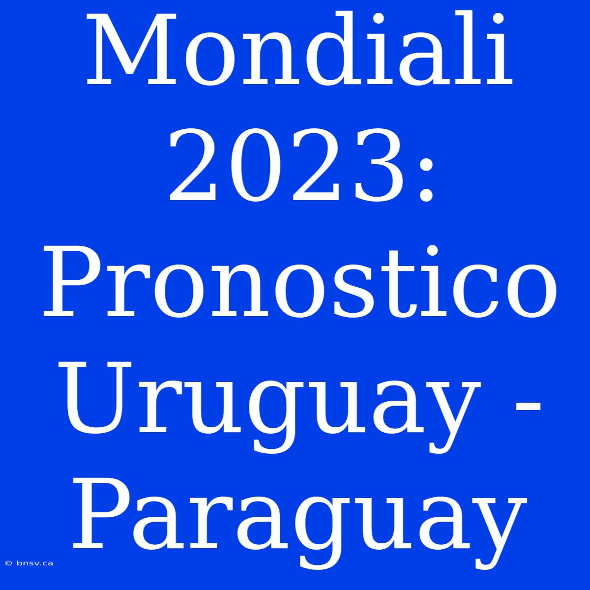 Mondiali 2023: Pronostico Uruguay - Paraguay