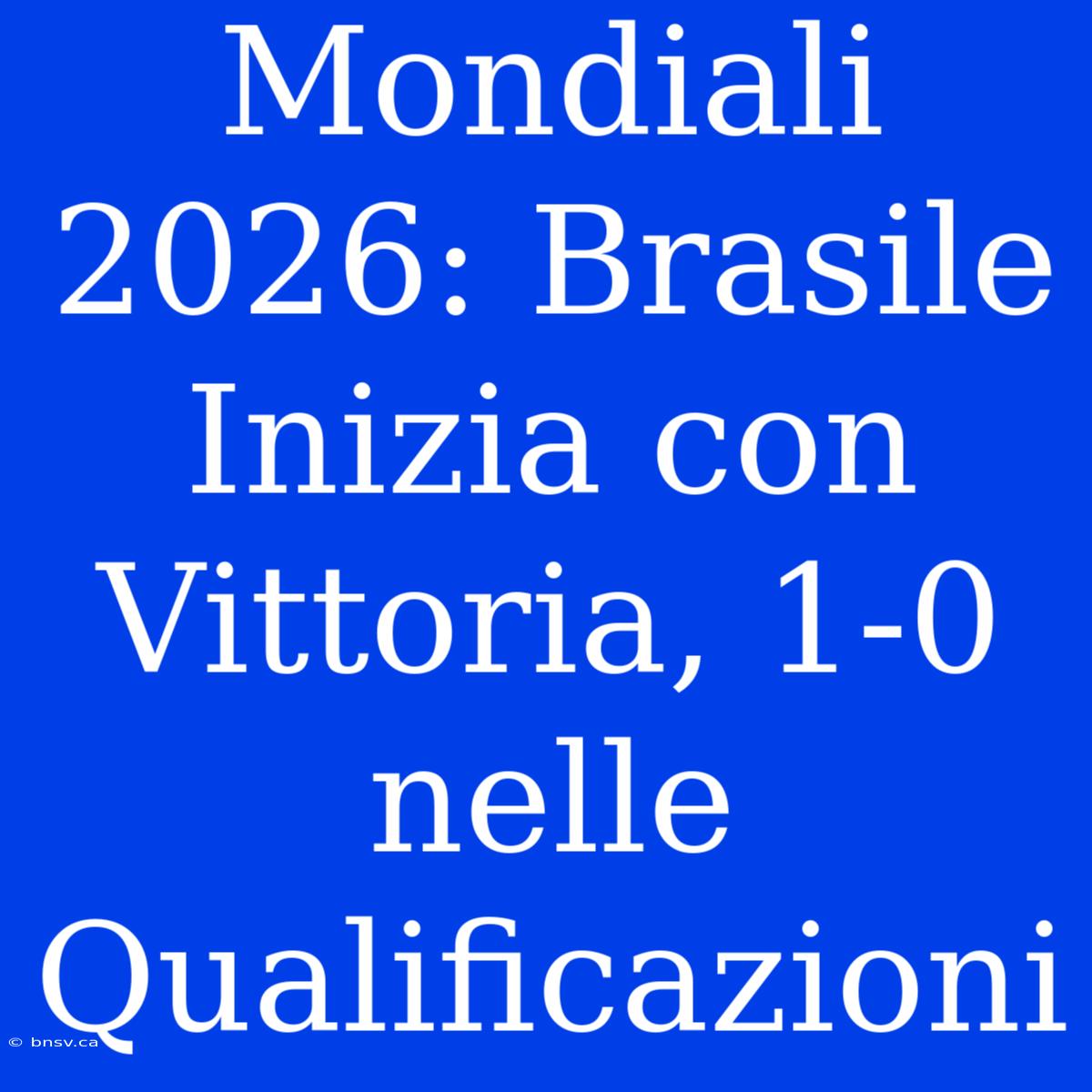 Mondiali 2026: Brasile Inizia Con Vittoria, 1-0 Nelle Qualificazioni