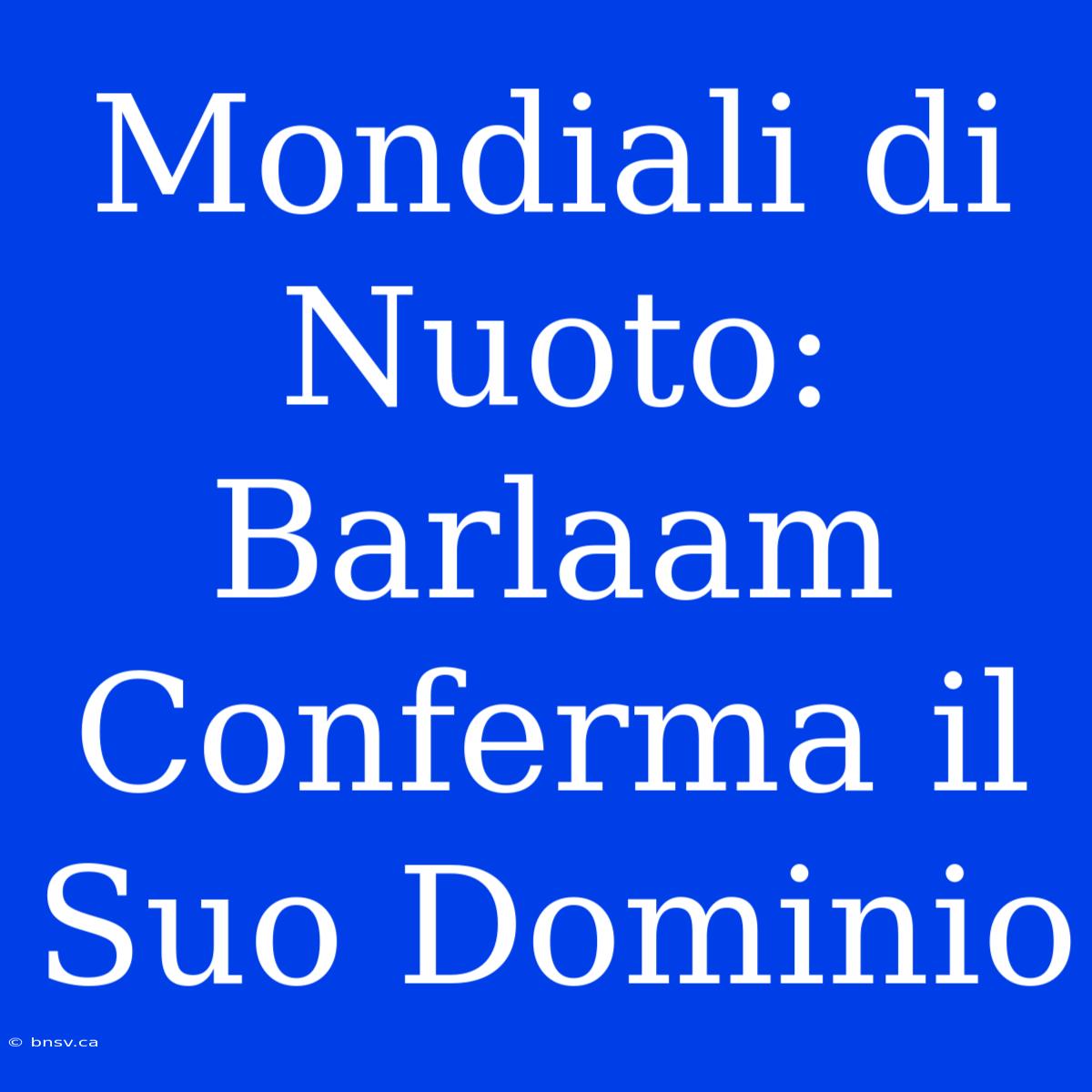 Mondiali Di Nuoto: Barlaam Conferma Il Suo Dominio