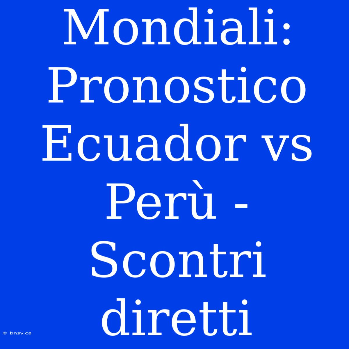 Mondiali: Pronostico Ecuador Vs Perù - Scontri Diretti