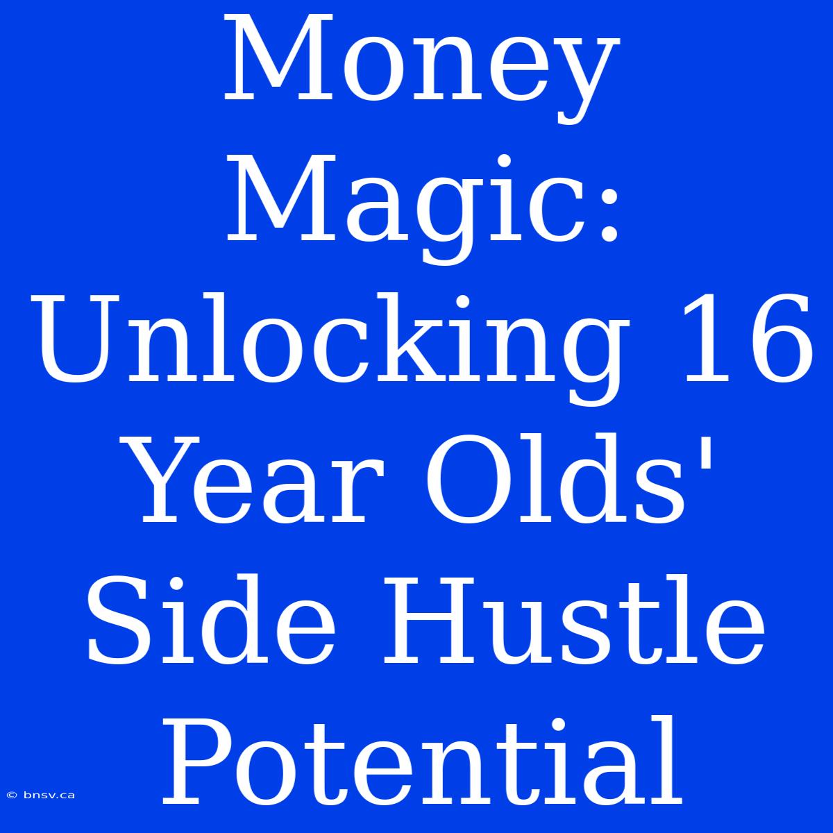 Money Magic: Unlocking 16 Year Olds' Side Hustle Potential