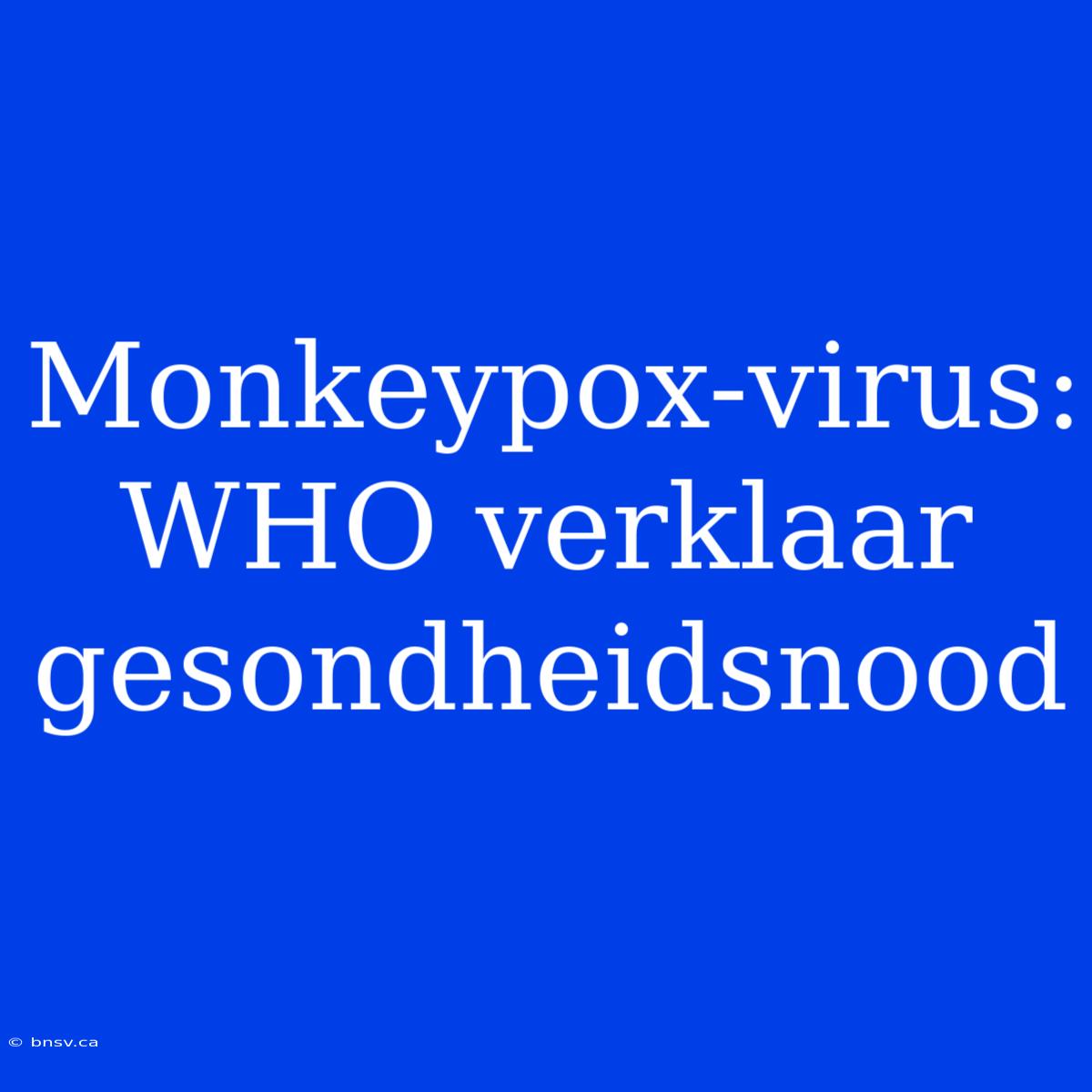 Monkeypox-virus: WHO Verklaar Gesondheidsnood