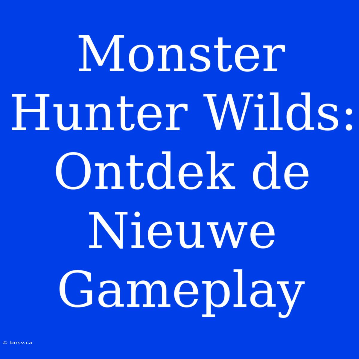 Monster Hunter Wilds: Ontdek De Nieuwe Gameplay