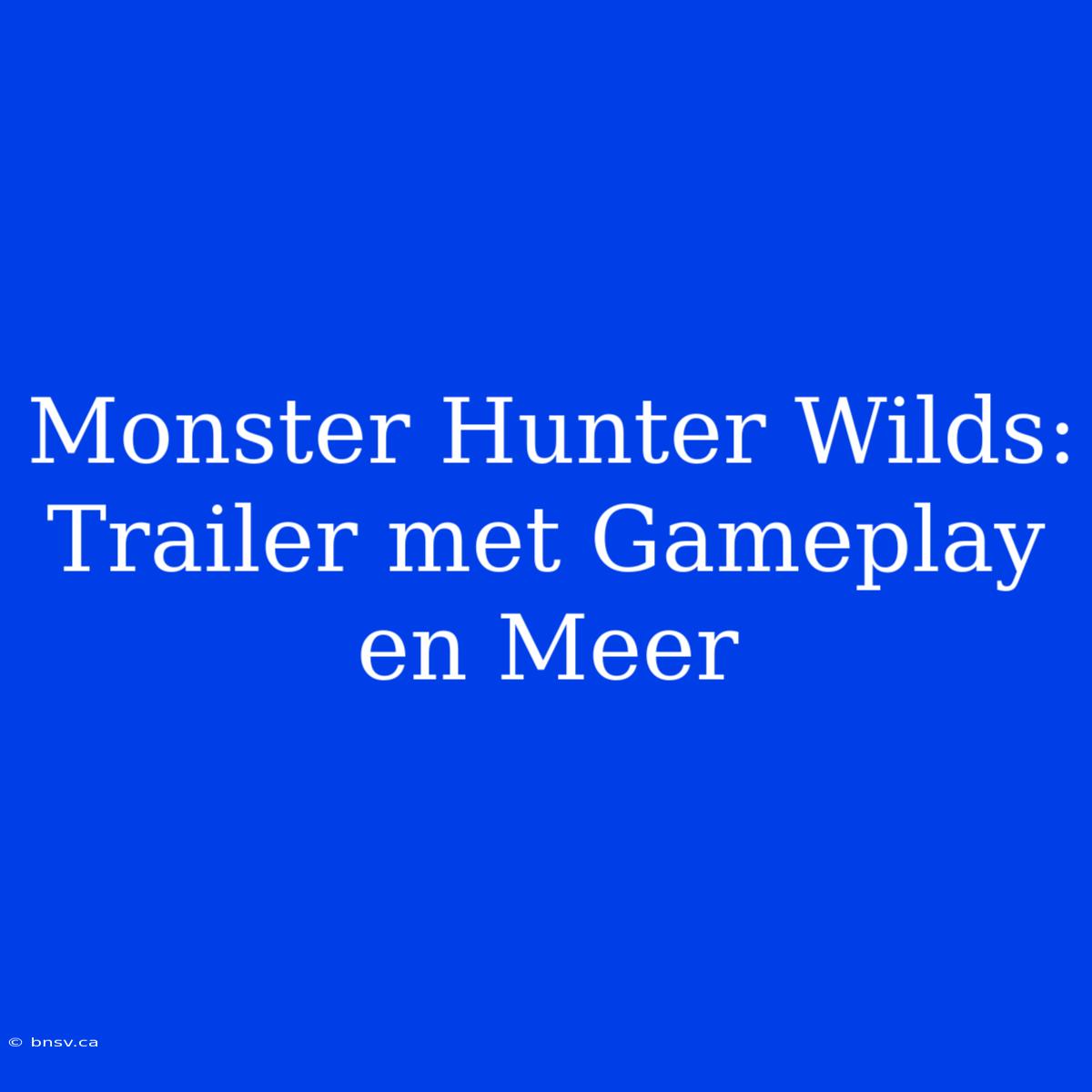 Monster Hunter Wilds: Trailer Met Gameplay En Meer