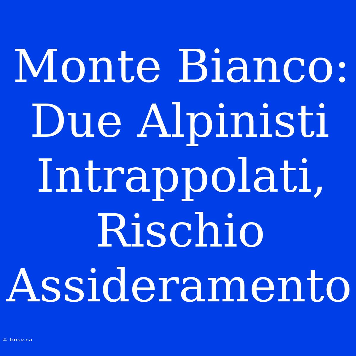 Monte Bianco: Due Alpinisti Intrappolati, Rischio Assideramento