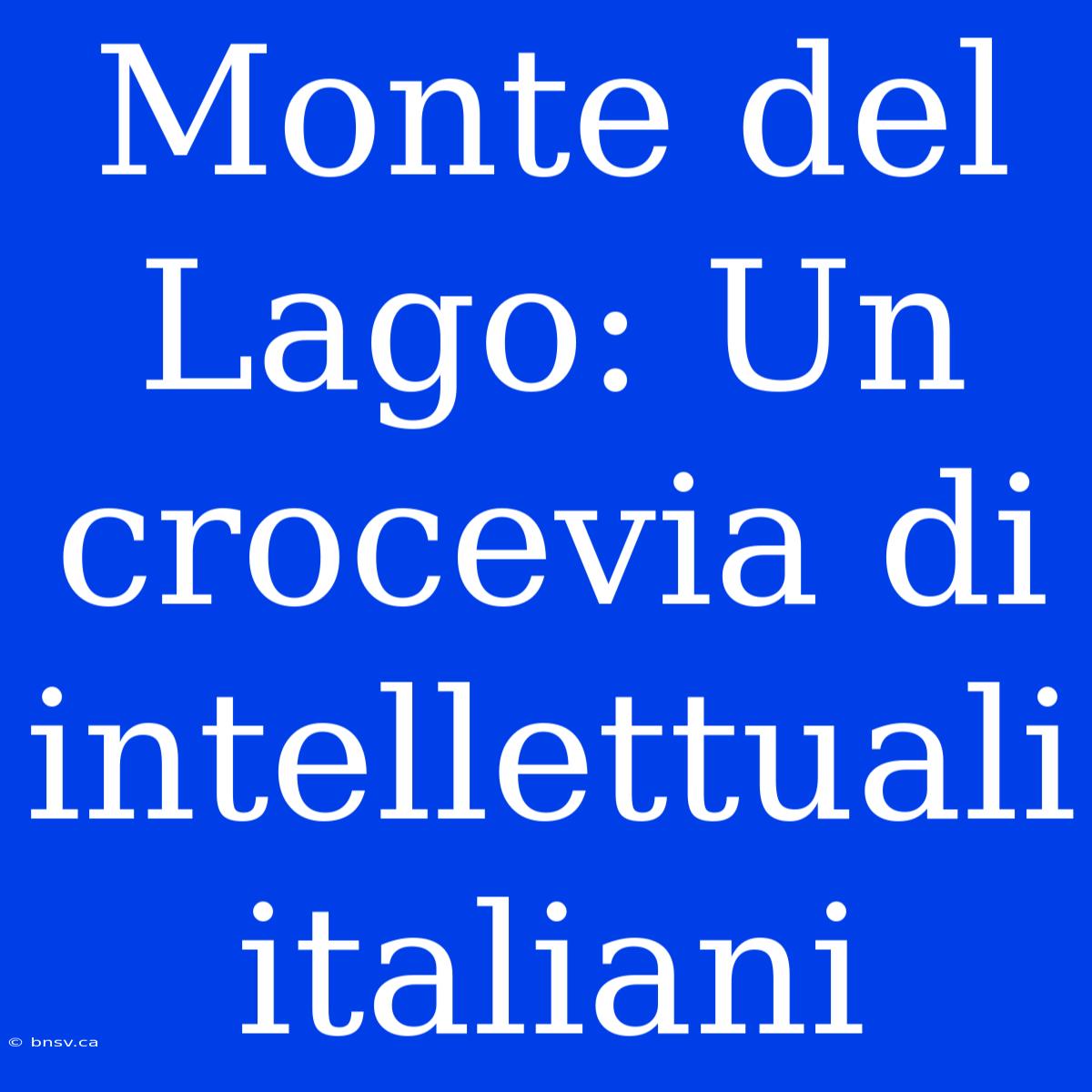 Monte Del Lago: Un Crocevia Di Intellettuali Italiani