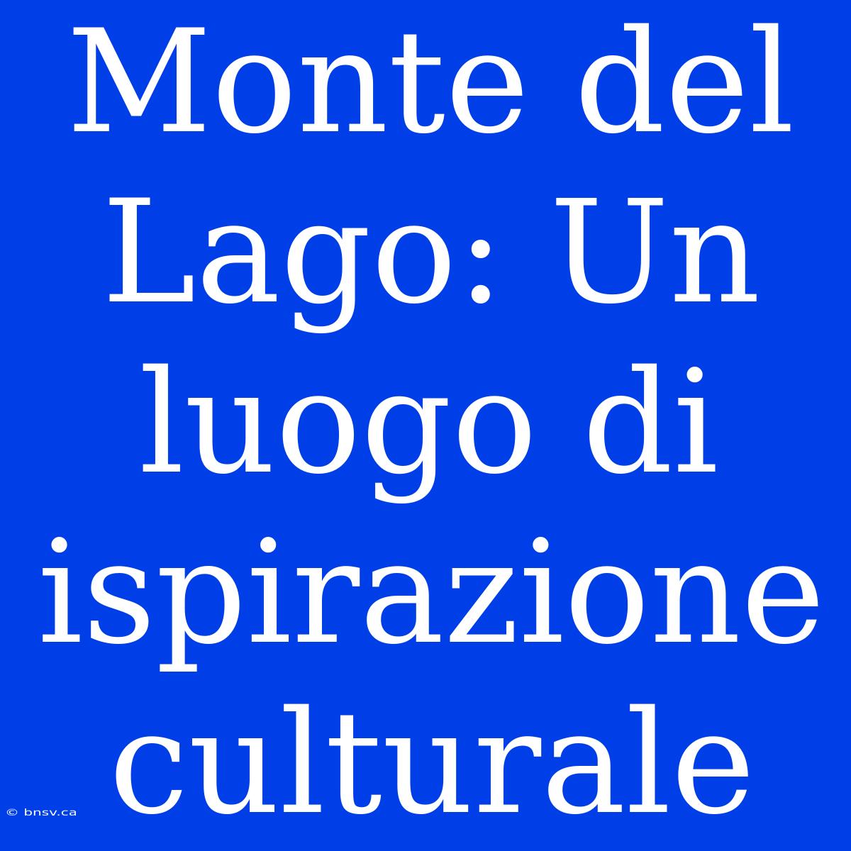 Monte Del Lago: Un Luogo Di Ispirazione Culturale