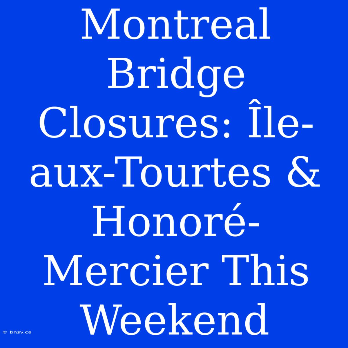 Montreal Bridge Closures: Île-aux-Tourtes & Honoré-Mercier This Weekend