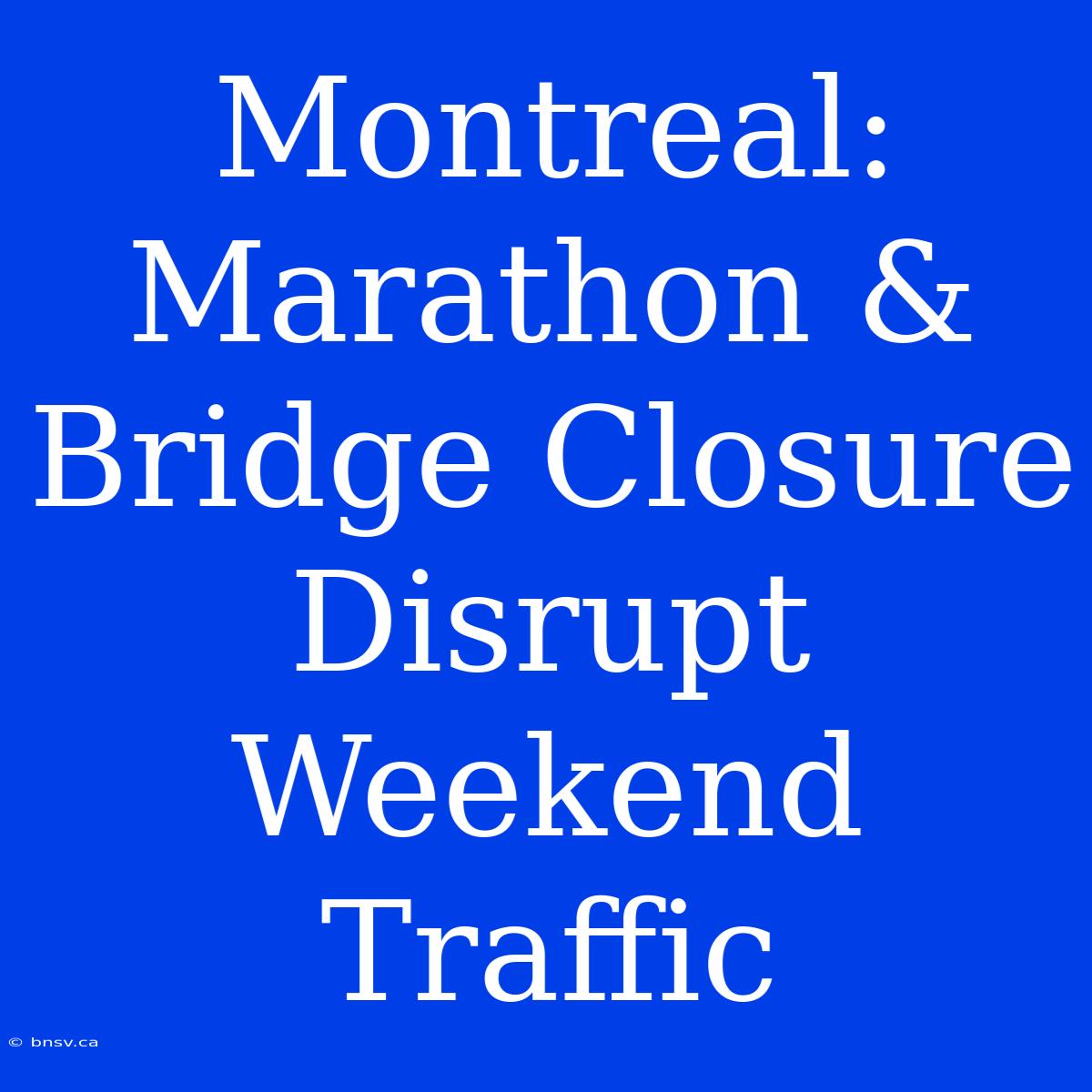 Montreal: Marathon & Bridge Closure Disrupt Weekend Traffic