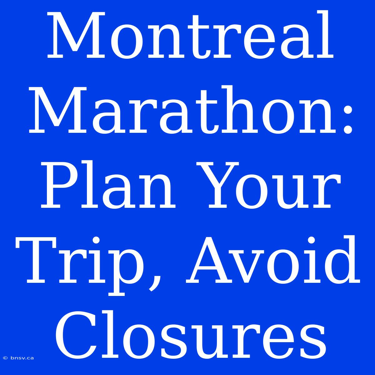 Montreal Marathon: Plan Your Trip, Avoid Closures