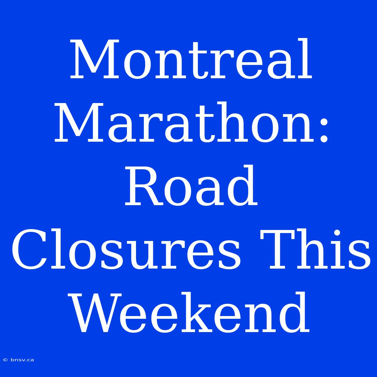 Montreal Marathon: Road Closures This Weekend