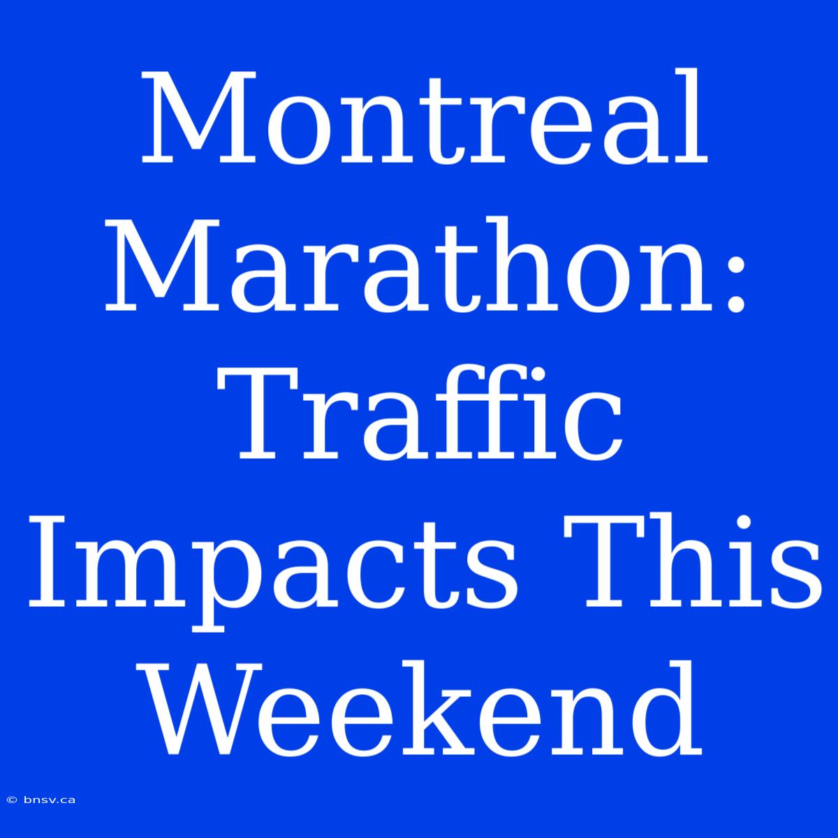 Montreal Marathon: Traffic Impacts This Weekend