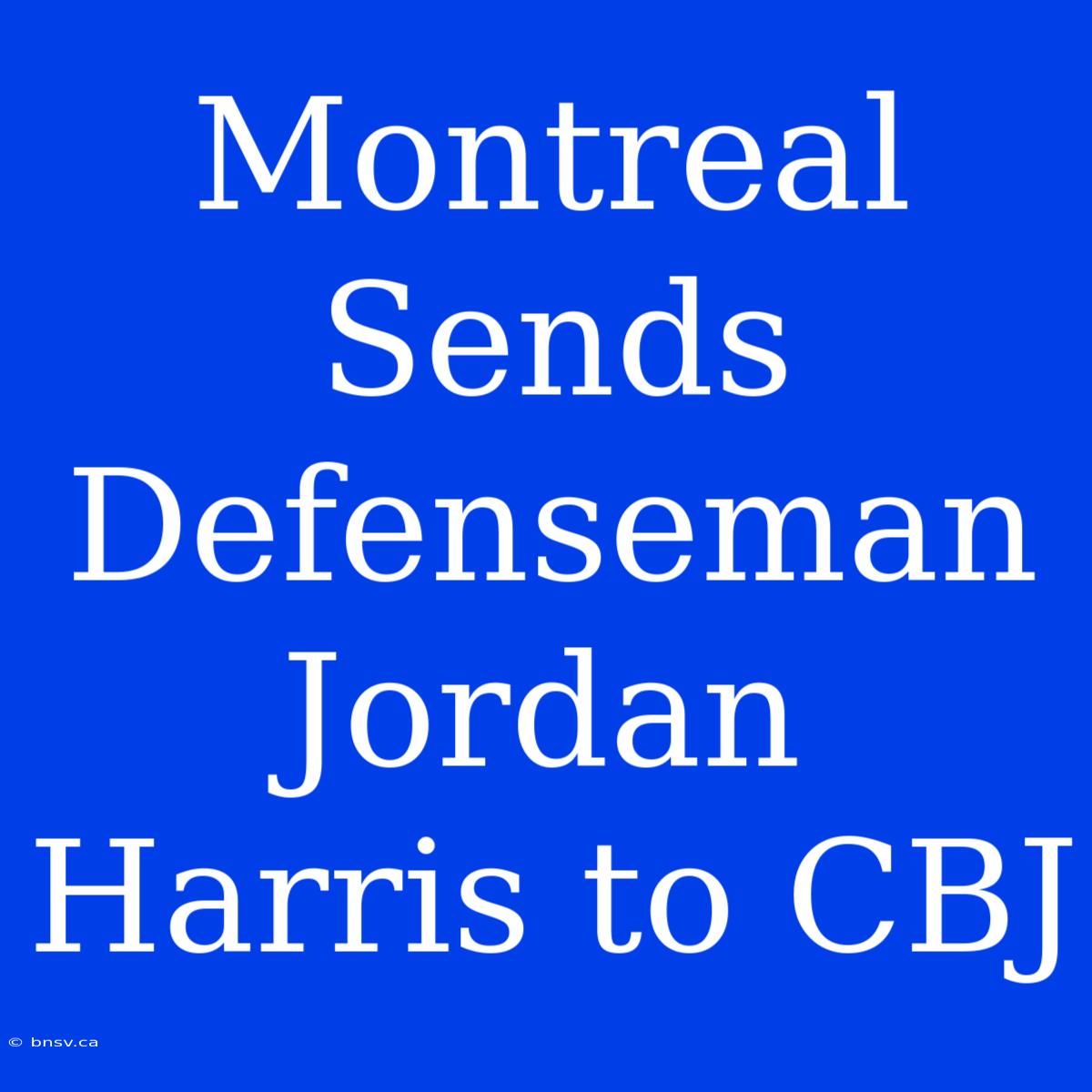 Montreal Sends Defenseman Jordan Harris To CBJ