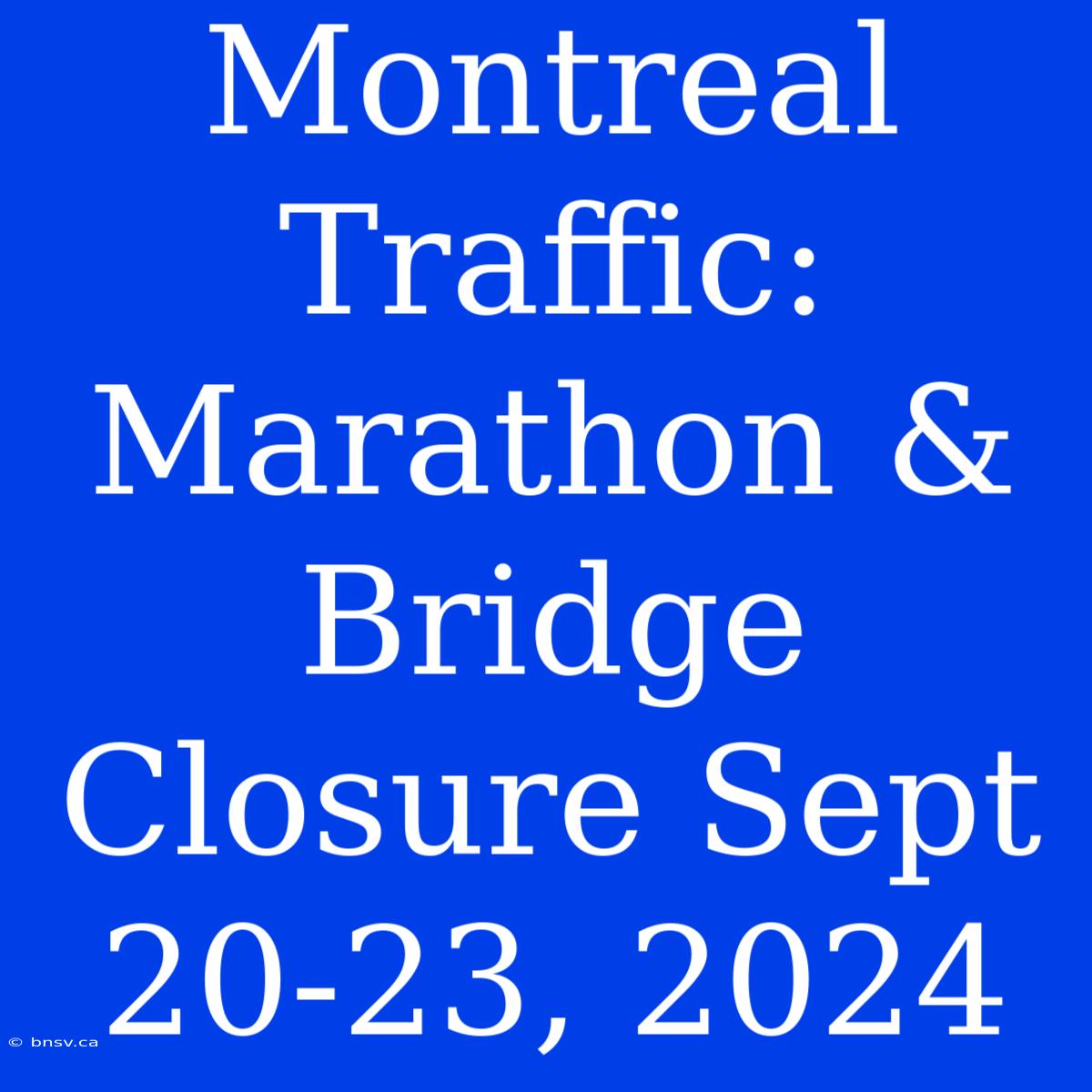 Montreal Traffic: Marathon & Bridge Closure Sept 20-23, 2024