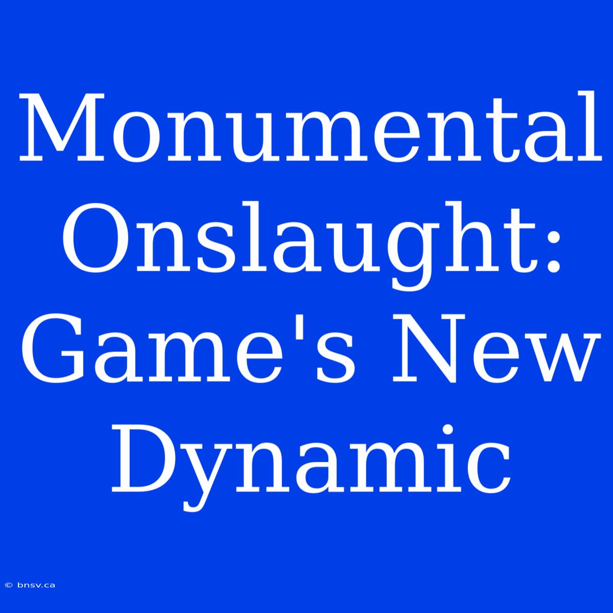 Monumental Onslaught: Game's New Dynamic