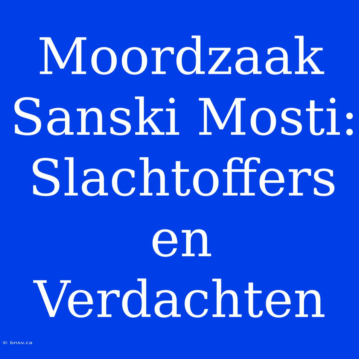 Moordzaak Sanski Mosti: Slachtoffers En Verdachten