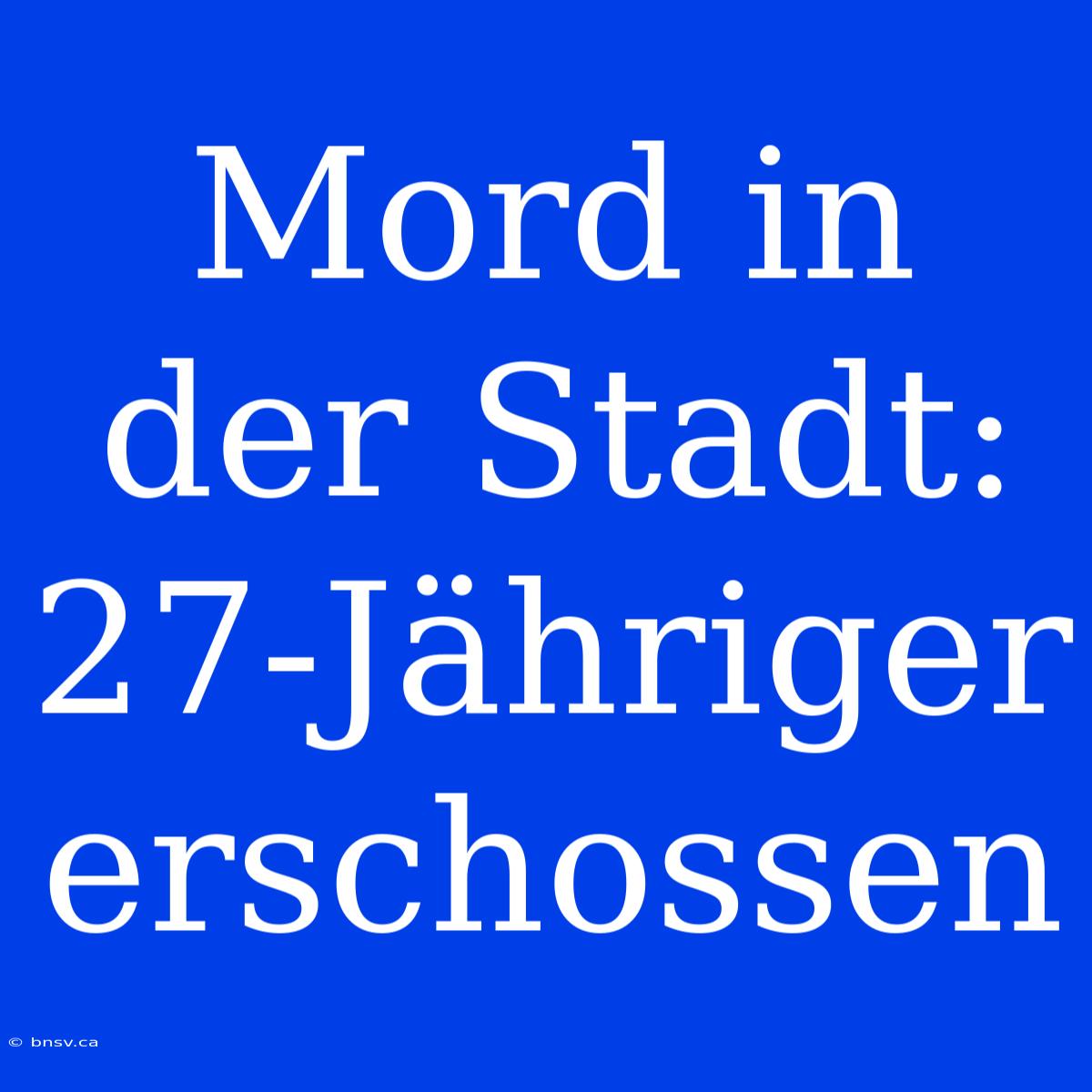 Mord In Der Stadt: 27-Jähriger Erschossen