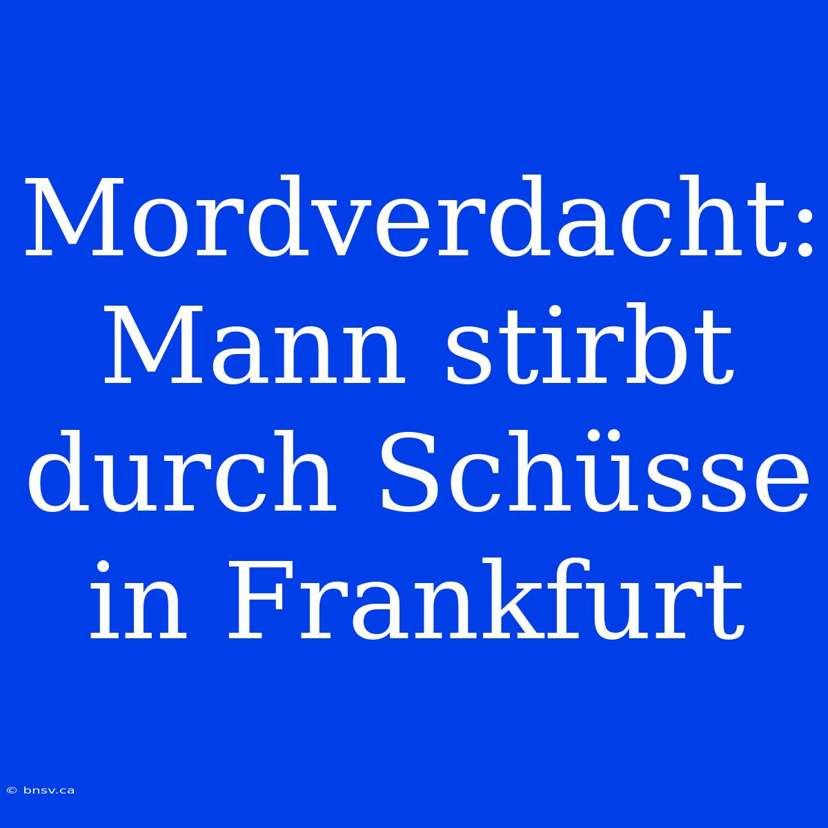 Mordverdacht: Mann Stirbt Durch Schüsse In Frankfurt