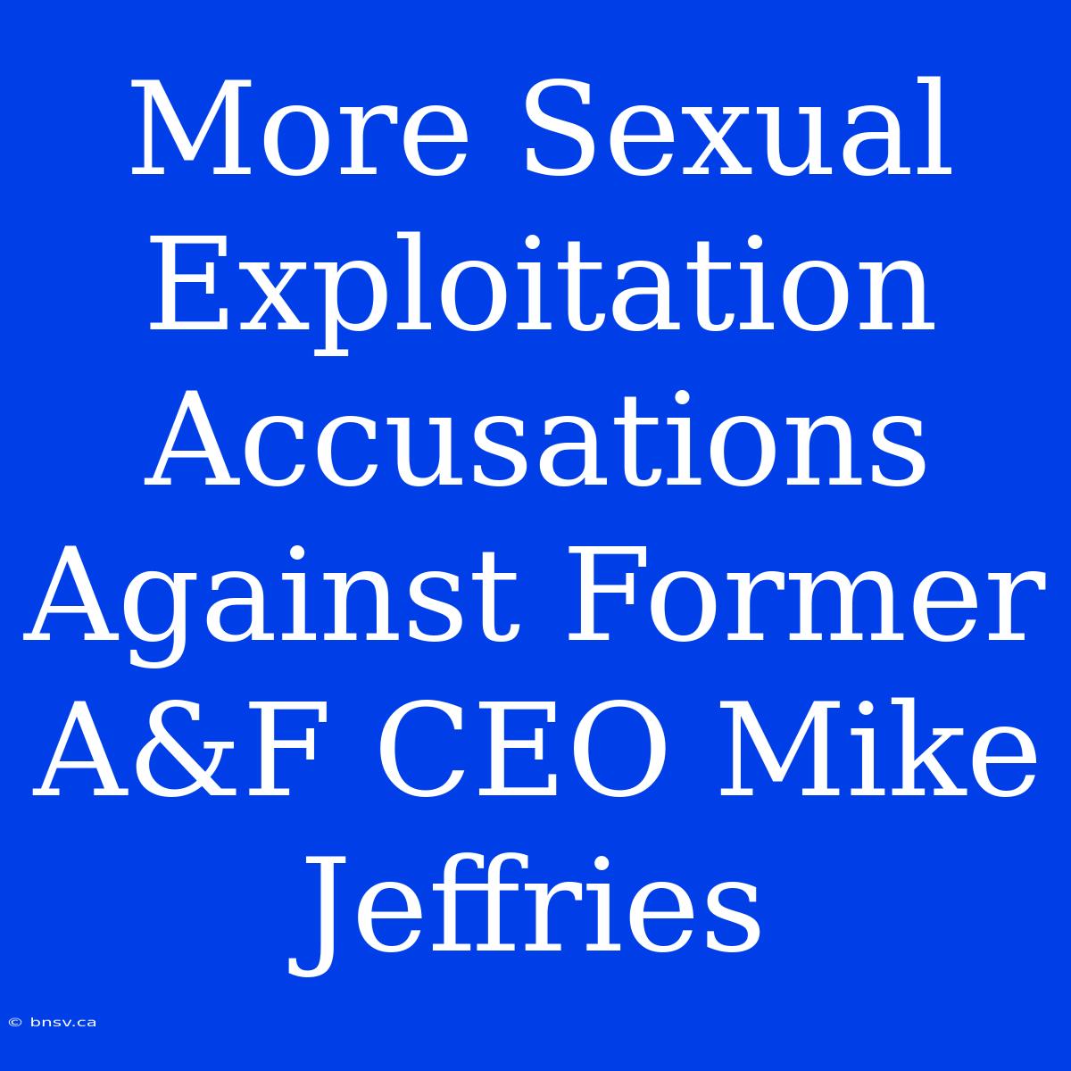 More Sexual Exploitation Accusations Against Former A&F CEO Mike Jeffries