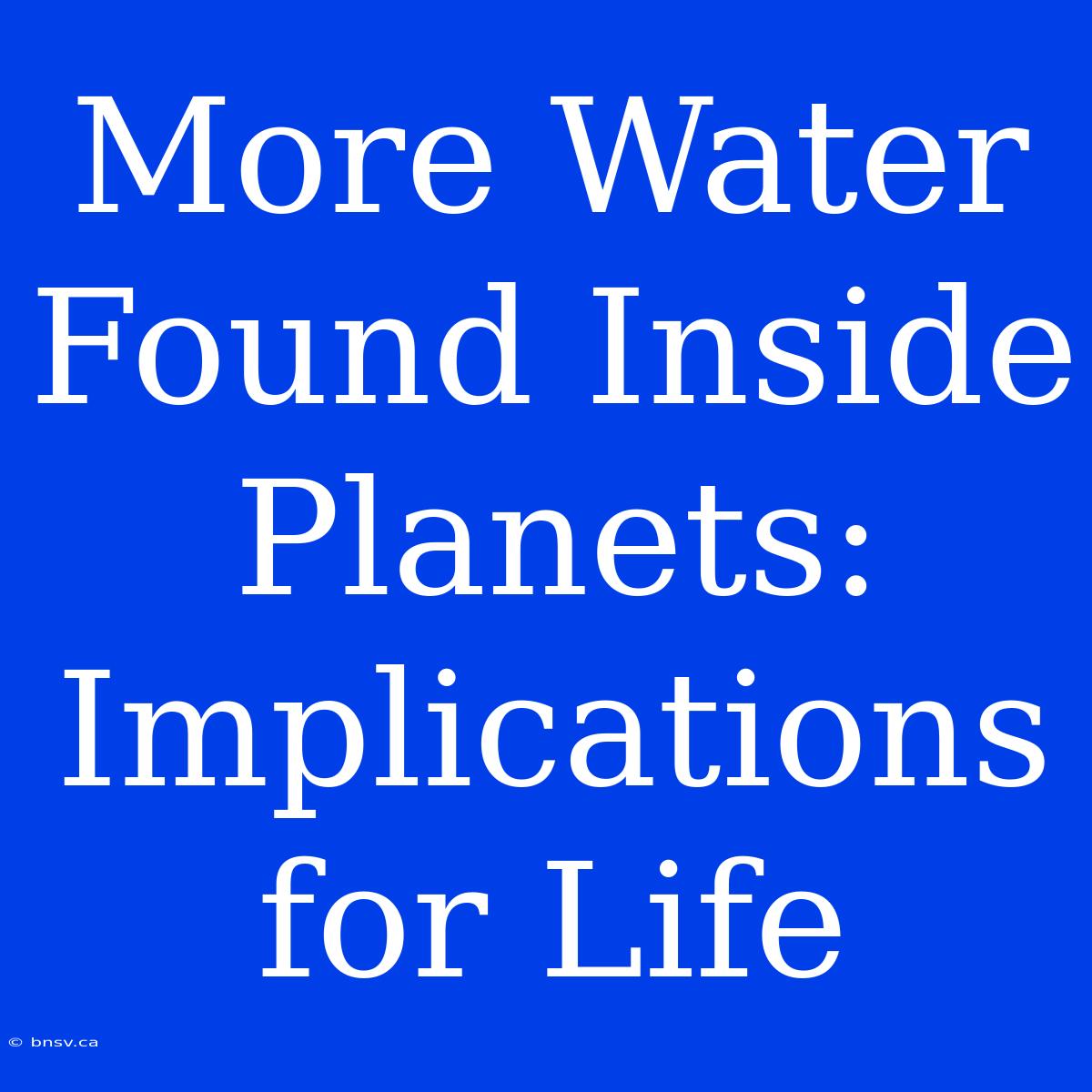 More Water Found Inside Planets: Implications For Life