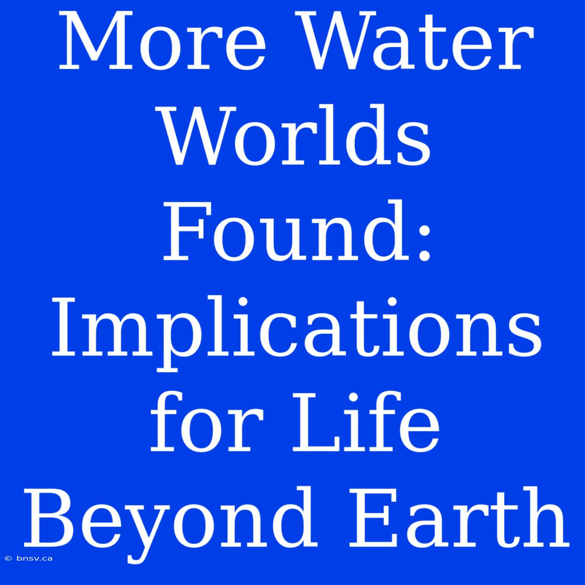 More Water Worlds Found: Implications For Life Beyond Earth