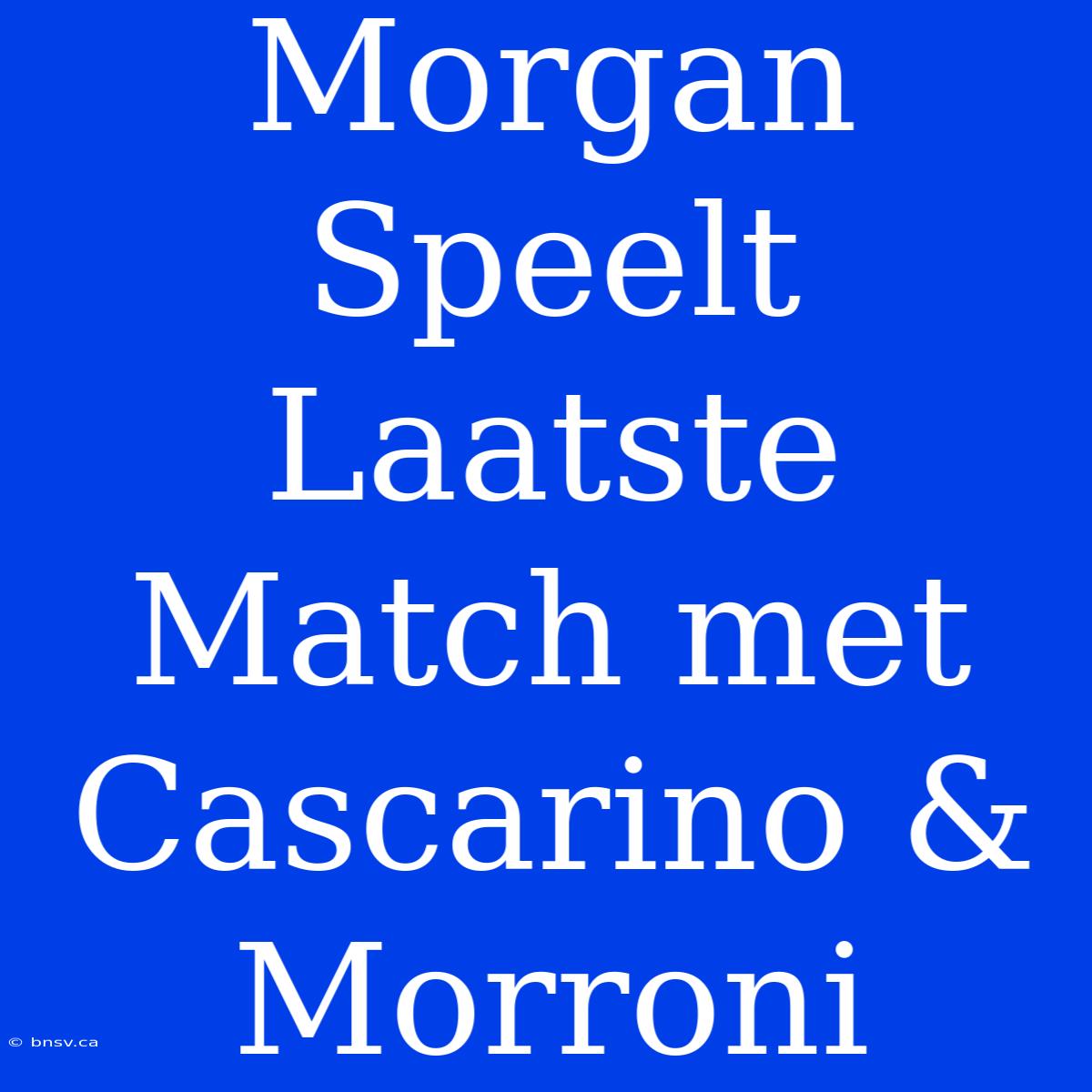 Morgan Speelt Laatste Match Met Cascarino & Morroni