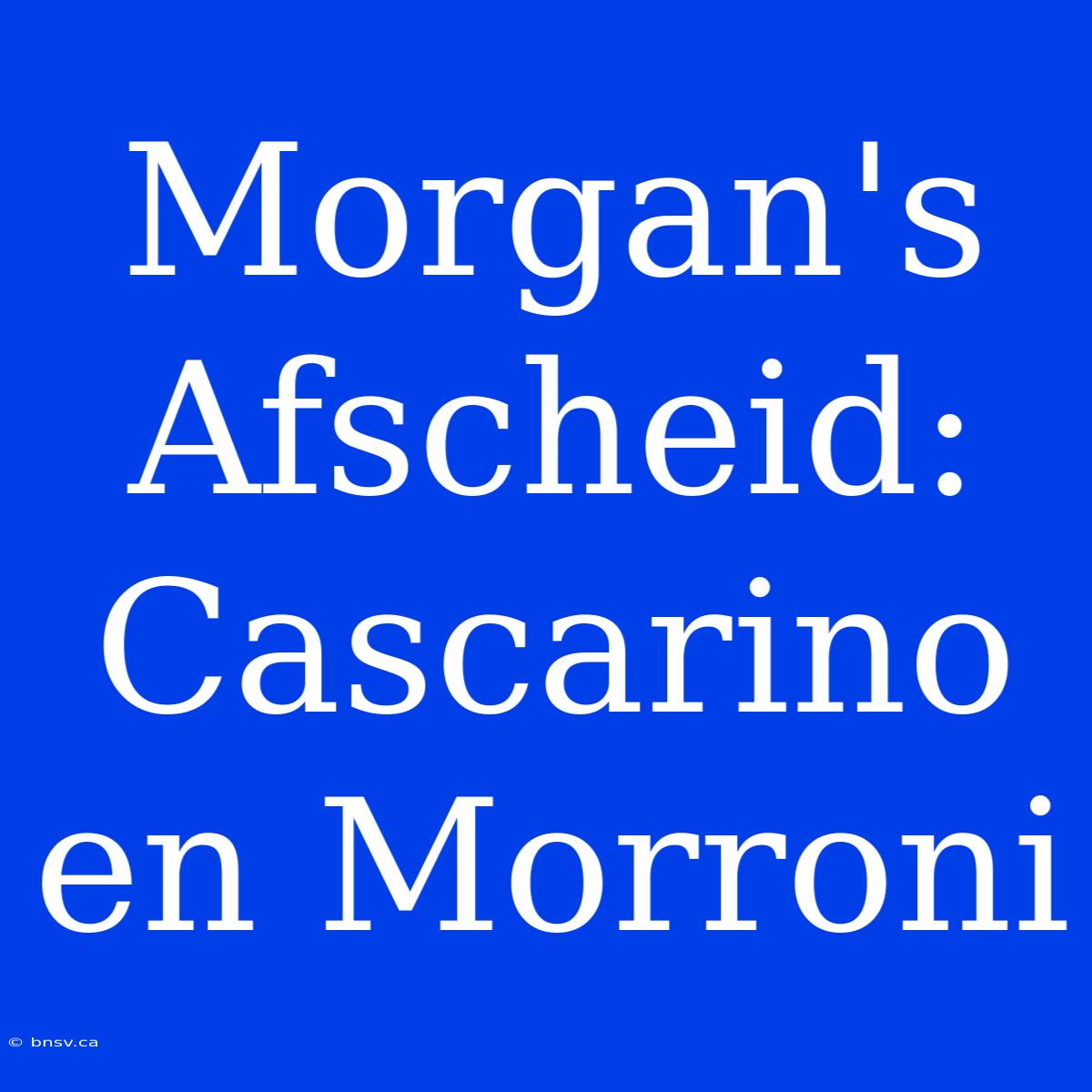 Morgan's Afscheid: Cascarino En Morroni