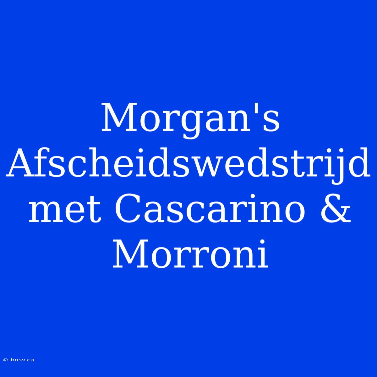 Morgan's Afscheidswedstrijd Met Cascarino & Morroni