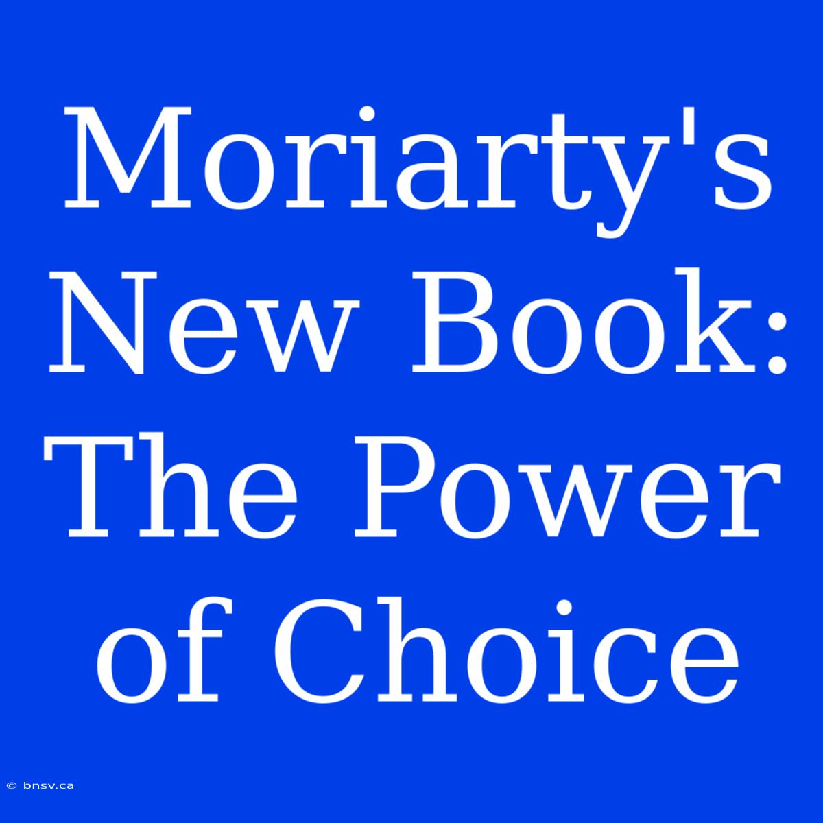 Moriarty's New Book: The Power Of Choice