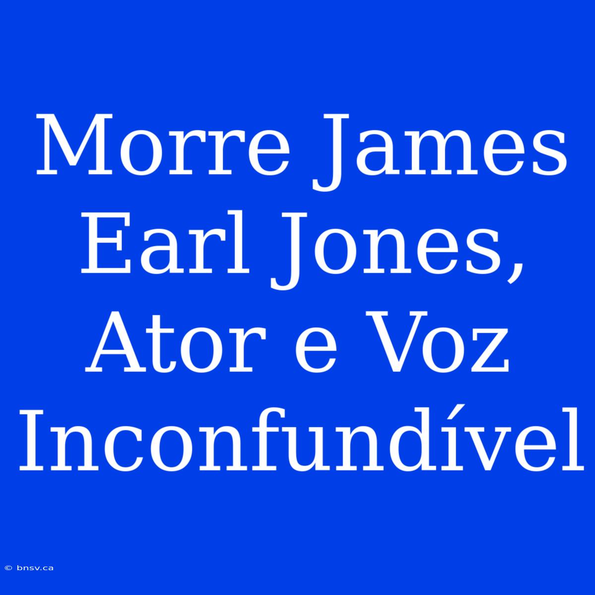 Morre James Earl Jones, Ator E Voz Inconfundível