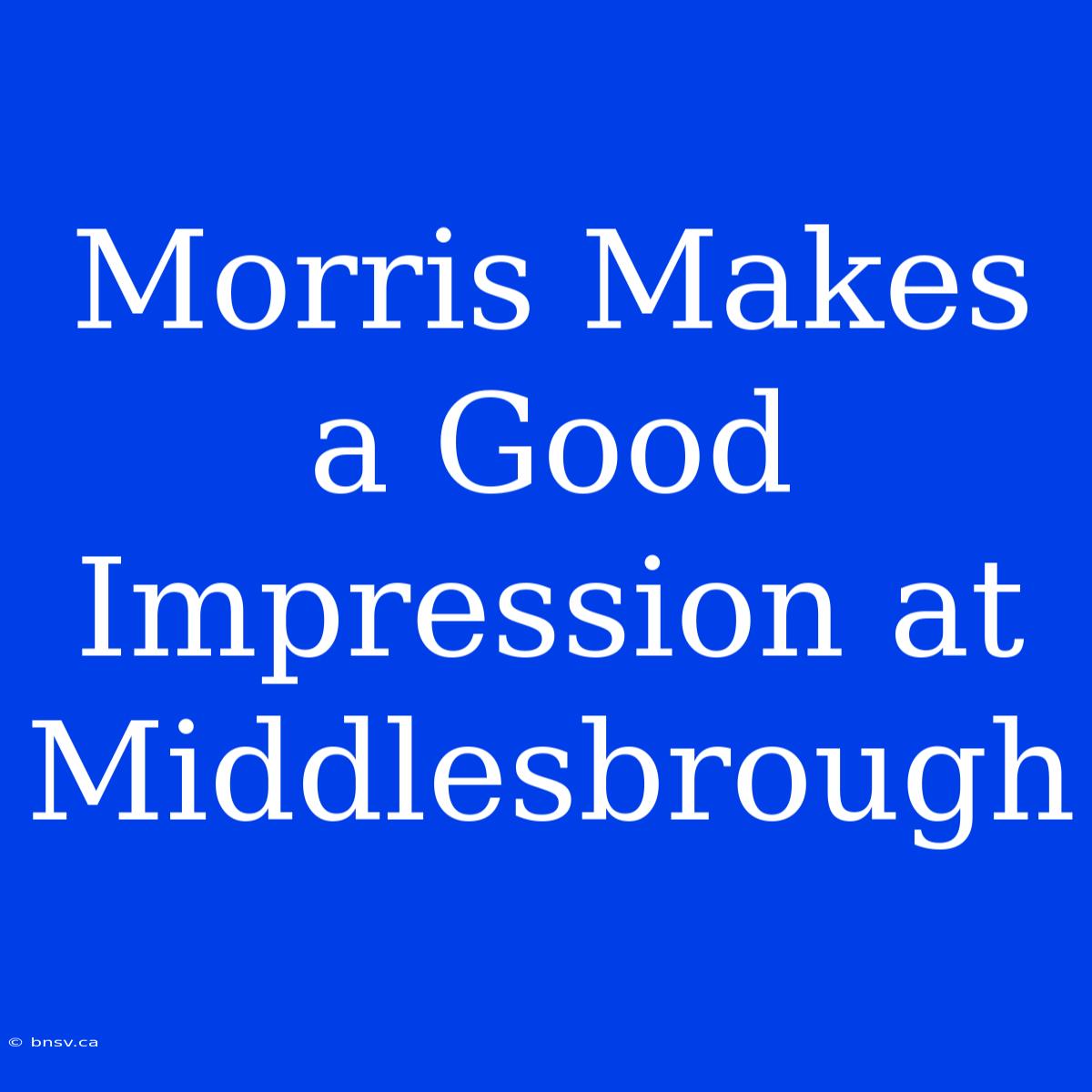 Morris Makes A Good Impression At Middlesbrough