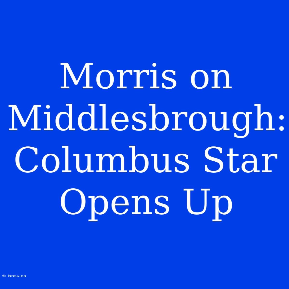 Morris On Middlesbrough: Columbus Star Opens Up