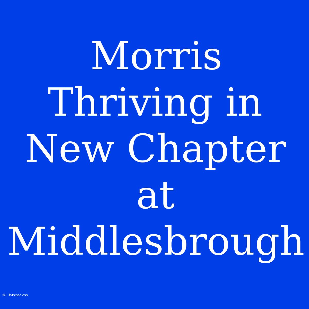 Morris Thriving In New Chapter At Middlesbrough