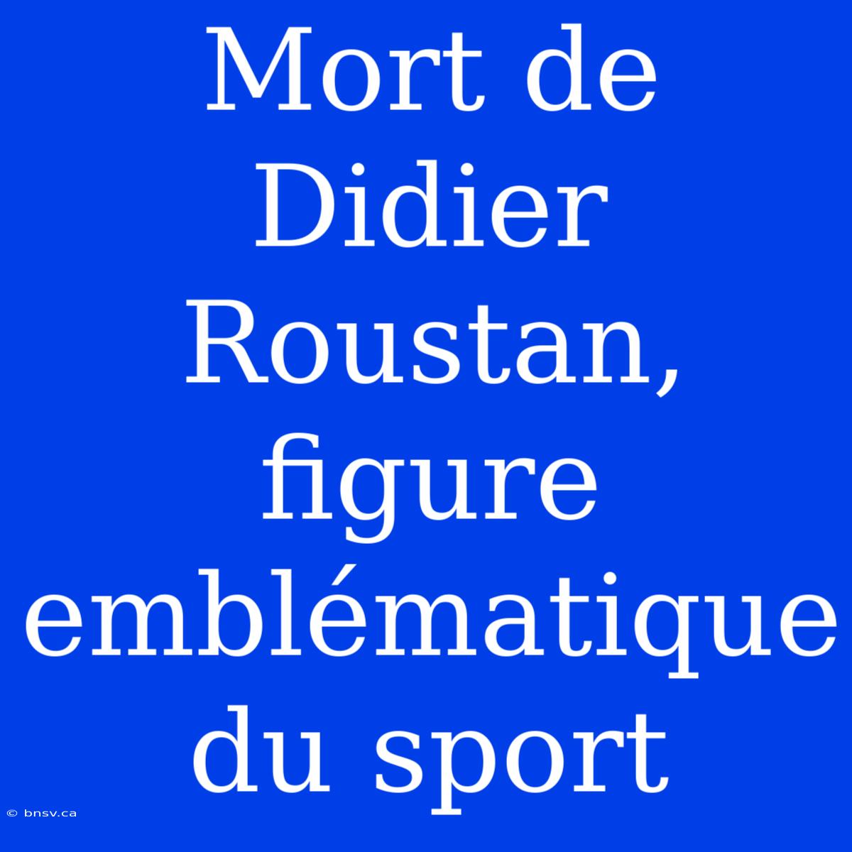 Mort De Didier Roustan, Figure Emblématique Du Sport